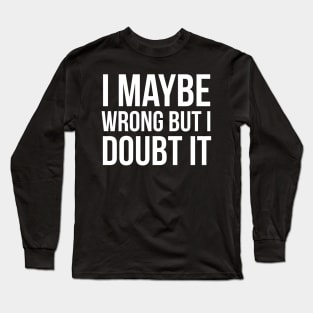 I Maybe Wrong But I Doubt It Long Sleeve T-Shirt